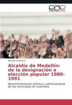 portada Alcaldía de Medellín: de la designación a elección popular 1980-1991: Descentralización política y administrativa de los municipios en Colombia