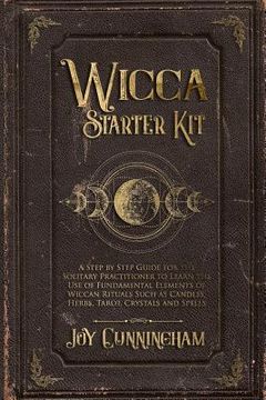 portada Wicca Starter Kit: A Step by Step Guide for the Solitary Practitioner to Learn the use of Fundamental Elements of Wiccan Rituals Such as Candles, Herbs, Tarot, Crystals and Spells (en Inglés)