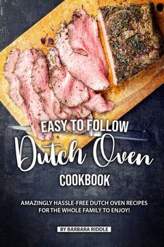 portada Easy to Follow Dutch Oven Cookbook: Amazingly Hassle-Free Dutch Oven Recipes for the Whole Family to Enjoy!