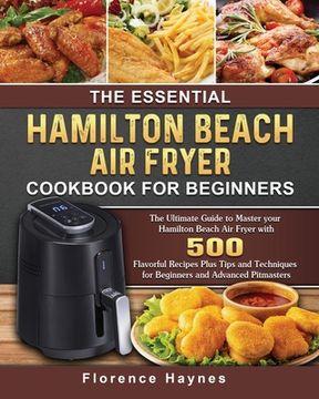 portada The Essential Hamilton Beach Air Fryer Cookbook For Beginners: The Ultimate Guide to Master your Hamilton Beach Air Fryer with 550 Flavorful Recipes P (en Inglés)