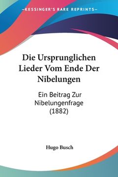 portada Die Ursprunglichen Lieder Vom Ende Der Nibelungen: Ein Beitrag Zur Nibelungenfrage (1882) (en Alemán)