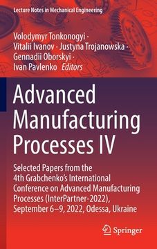 portada Advanced Manufacturing Processes IV: Selected Papers from the 4th Grabchenko's International Conference on Advanced Manufacturing Processes (Interpart (en Inglés)