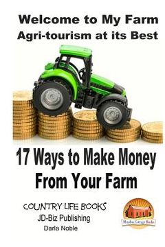 portada Welcome to My Farm - Agri-tourism at its Best: 17 Ways to Make Money From Your Farm (in English)