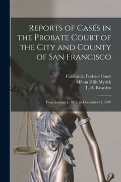 portada Reports of Cases in the Probate Court of the City and County of San Francisco: From January 1, 1872, to December 31, 1879 (en Inglés)