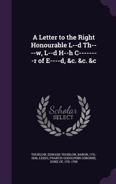 portada A Letter to the Right Honourable L--d Th----w, L--d H--h C--------r of E----d, &c. &c. &c (en Inglés)