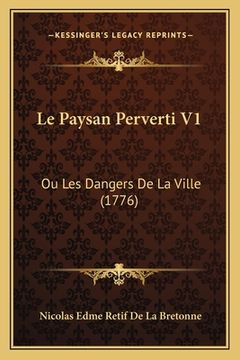 portada Le Paysan Perverti V1: Ou Les Dangers De La Ville (1776) (en Francés)