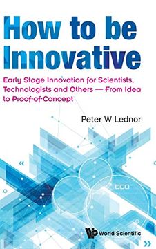 portada How to be Innovative: Early Stage Innovation for Scientists, Technologists and Others - From Idea to Proof-Of-Concept (Innovation Technology Knowledg) (en Inglés)