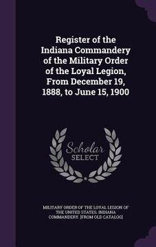 portada Register of the Indiana Commandery of the Military Order of the Loyal Legion, From December 19, 1888, to June 15, 1900 (in English)