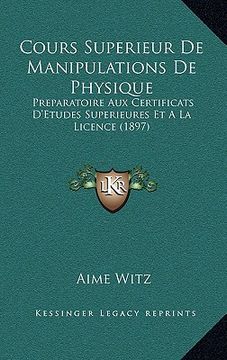 portada Cours Superieur De Manipulations De Physique: Preparatoire Aux Certificats D'Etudes Superieures Et A La Licence (1897) (en Francés)