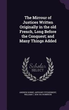 portada The Mirrour of Justices Written Originally in the old French, Long Before the Conquest; and Many Things Added