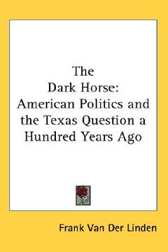 portada the dark horse: american politics and the texas question a hundred years ago (en Inglés)