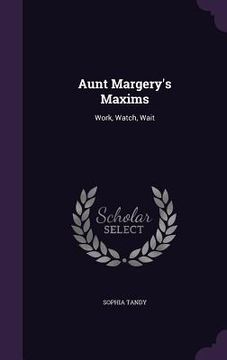 portada Aunt Margery's Maxims: Work, Watch, Wait (en Inglés)