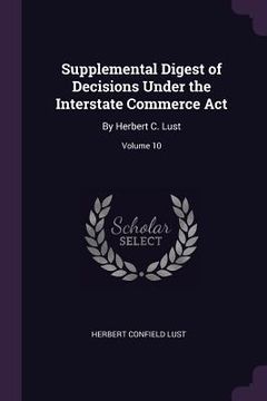 portada Supplemental Digest of Decisions Under the Interstate Commerce Act: By Herbert C. Lust; Volume 10 (en Inglés)