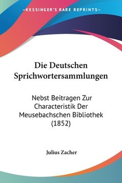 portada Die Deutschen Sprichwortersammlungen: Nebst Beitragen Zur Characteristik Der Meusebachschen Bibliothek (1852) (en Alemán)