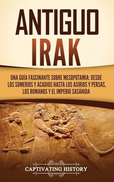 portada Antiguo Irak: Una guía fascinante sobre Mesopotamia: desde los sumerios y acadios hasta los asirios y persas, los romanos y el Imper (in Spanish)