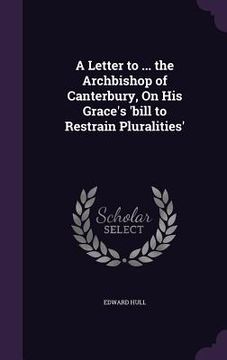 portada A Letter to ... the Archbishop of Canterbury, On His Grace's 'bill to Restrain Pluralities' (in English)