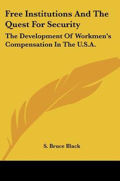 portada free institutions and the quest for security: the development of workmen's compensation in the u.s.a. (en Inglés)