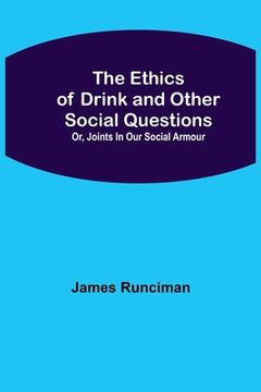 portada The Ethics of Drink and Other Social Questions; Or, Joints In Our Social Armour (en Inglés)