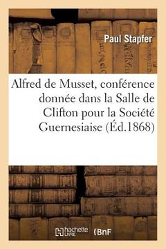portada Alfred de Musset, Conférence Donnée Dans La Salle de Clifton Pour La Société Guernesiaise: Le 25 Mars 1868 (in French)