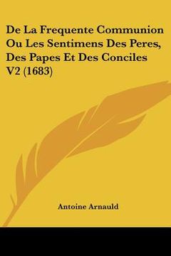 portada De La Frequente Communion Ou Les Sentimens Des Peres, Des Papes Et Des Conciles V2 (1683) (en Francés)