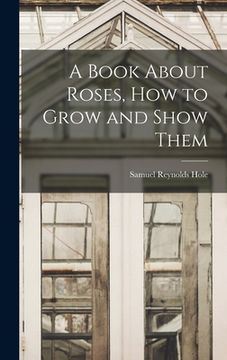 portada A Book About Roses, How to Grow and Show Them (en Inglés)