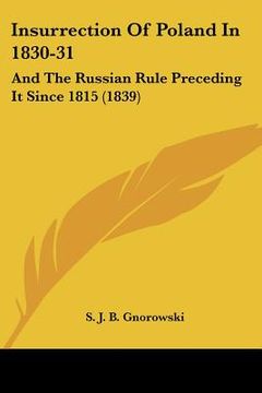 portada insurrection of poland in 1830-31: and the russian rule preceding it since 1815 (1839) (en Inglés)