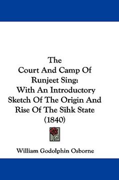 portada the court and camp of runjeet sing: with an introductory sketch of the origin and rise of the sihk state (1840) (en Inglés)