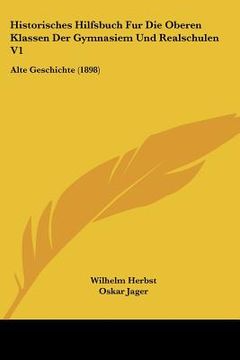 portada Historisches Hilfsbuch Fur Die Oberen Klassen Der Gymnasiem Und Realschulen V1: Alte Geschichte (1898) (in German)
