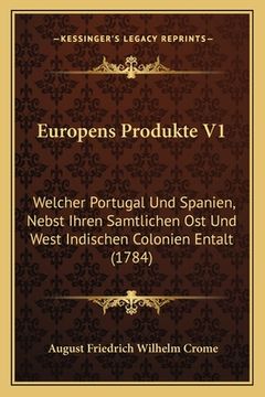 portada Europens Produkte V1: Welcher Portugal Und Spanien, Nebst Ihren Samtlichen Ost Und West Indischen Colonien Entalt (1784) (en Alemán)