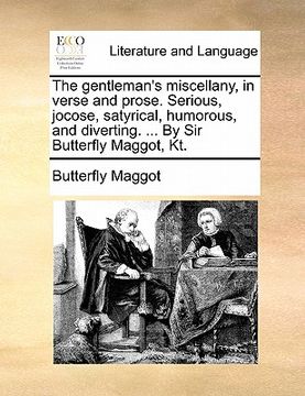 portada the gentleman's miscellany, in verse and prose. serious, jocose, satyrical, humorous, and diverting. ... by sir butterfly maggot, kt. (en Inglés)