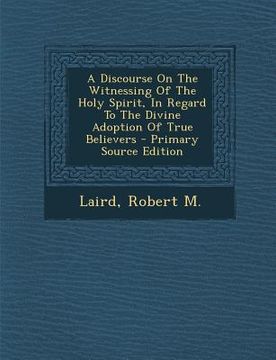 portada A Discourse on the Witnessing of the Holy Spirit, in Regard to the Divine Adoption of True Believers (en Inglés)