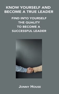 portada Know Yourself and Become a True Leader: Find Into Yourself the Quality to Become a Successful Leader (in English)