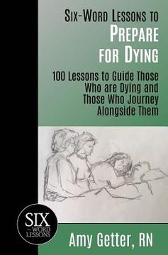 portada Six-Word Lessons to Prepare for Dying: 100 Lessons to Guide Those Who are Dying and Those Who Journey Alongside Them (in English)