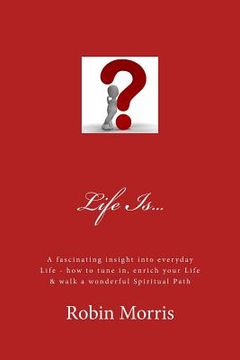 portada Life Is...: A Fascinating Insight Into Everyday Life - How to Tune In, Enrich Your Life & Walk a Wonderful Spiritual Path (en Inglés)