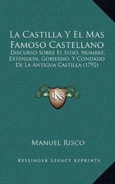 portada La Castilla y el mas Famoso Castellano: Discurso Sobre el Sitio, Nombre, Extension, Gobierno, y Condado de la Antigua Castilla (1792) (in Spanish)