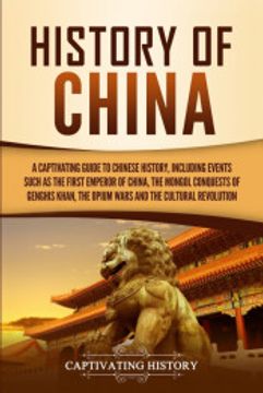 portada History of China: A Captivating Guide to Chinese History, Including Events Such as the First Emperor of China, the Mongol Conquests of Genghis Khan, the Opium Wars, and the Cultural Revolution (in English)