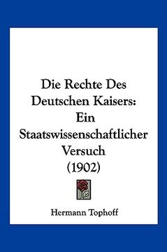 portada Die Rechte Des Deutschen Kaisers: Ein Staatswissenschaftlicher Versuch (1902) (in German)