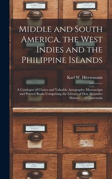 portada Middle and South America, the West Indies and the Philippine Islands: a Catalogue of Choice and Valuable Autographs, Manuscripts and Printed Books Com (en Inglés)