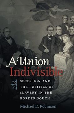 portada A Union Indivisible: Secession and the Politics of Slavery in the Border South (Civil war America) 