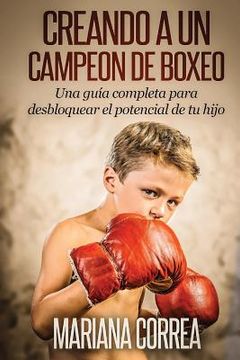 portada Creando un Campeon de Boxeo: Una guia completa para desbloquear el potencial de tu hijo