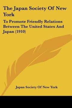 portada the japan society of new york: to promote friendly relations between the united states and japan (1910) (en Inglés)