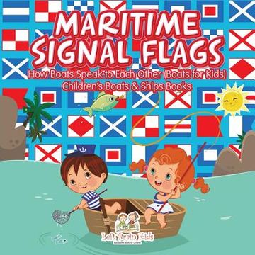 portada Maritime Signal Flags! How Boats Speak to Each Other (Boats for Kids) - Children's Boats & Ships Books (en Inglés)