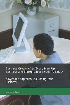 portada Business Credit: What Every Start Up Business and Entreprenuer Needs to Know: A Dynamic Approach to Funding Your Business (in English)