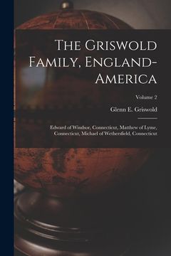portada The Griswold Family, England-America: Edward of Windsor, Connecticut, Matthew of Lyme, Connecticut, Michael of Wethersfield, Connecticut; Volume 2 (en Inglés)