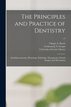 portada The Principles and Practice of Dentistry: Including Anatomy, Physiology, Pathology, Therapeutics, Dental Surgery and Mechanism; v.4 (en Inglés)