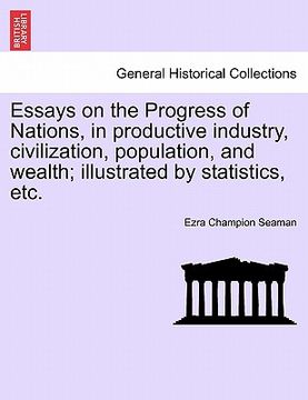 portada essays on the progress of nations, in productive industry, civilization, population, and wealth; illustrated by statistics, etc. (en Inglés)