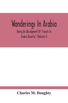 portada Wanderings In Arabia: Being An Abridgment Of "Travels In Arabia Deserta" (Volume I) (en Inglés)