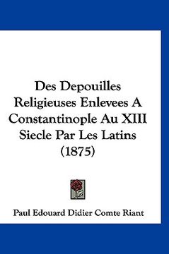 portada Des Depouilles Religieuses Enlevees A Constantinople Au XIII Siecle Par Les Latins (1875) (en Francés)