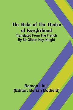 portada The Buke of the Order of Knyghthood; Translated from the French by Sir Gilbert Hay, Knight