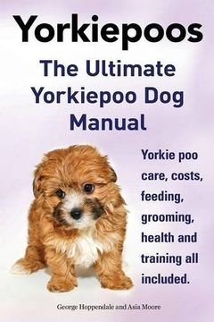 portada Yorkie Poos. the Ultimate Yorkie Poo Dog Manual. Yorkiepoo Care, Costs, Feeding, Grooming, Health and Training All Included.